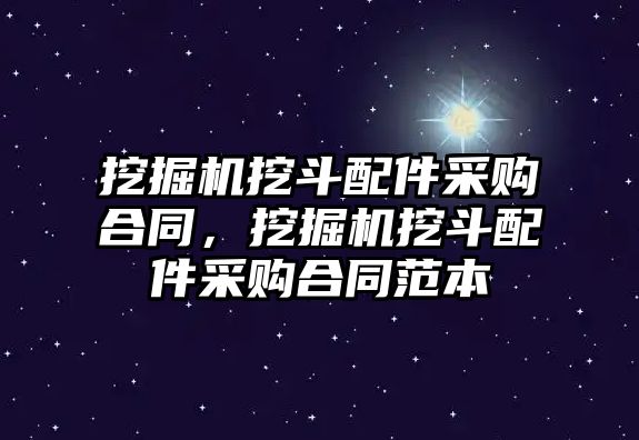 挖掘機挖斗配件采購合同，挖掘機挖斗配件采購合同范本