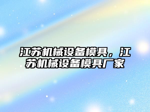 江蘇機械設(shè)備模具，江蘇機械設(shè)備模具廠家