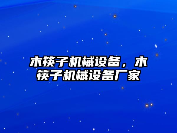 木筷子機(jī)械設(shè)備，木筷子機(jī)械設(shè)備廠家