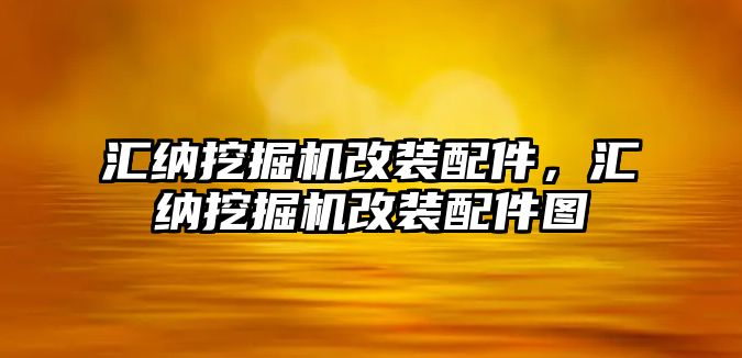 匯納挖掘機改裝配件，匯納挖掘機改裝配件圖