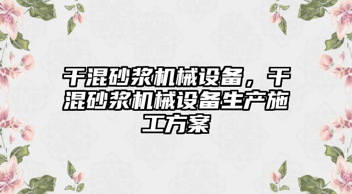 干混砂漿機械設備，干混砂漿機械設備生產(chǎn)施工方案