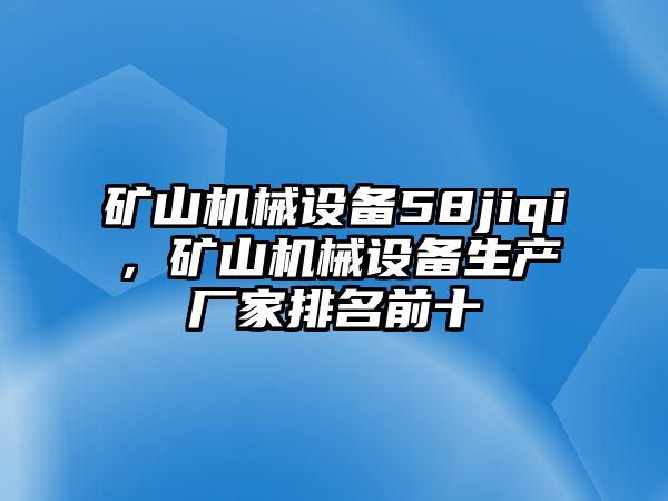 礦山機械設(shè)備58jiqi，礦山機械設(shè)備生產(chǎn)廠家排名前十