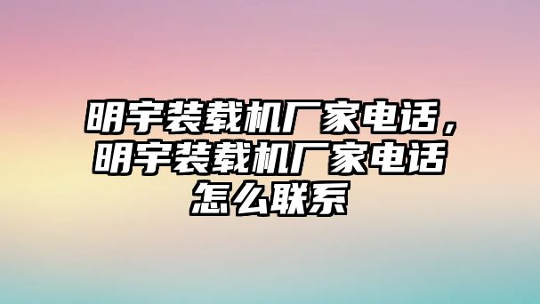 明宇裝載機廠家電話，明宇裝載機廠家電話怎么聯(lián)系