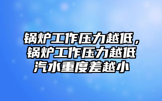 鍋爐工作壓力越低，鍋爐工作壓力越低汽水重度差越小