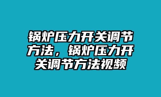 鍋爐壓力開關(guān)調(diào)節(jié)方法，鍋爐壓力開關(guān)調(diào)節(jié)方法視頻