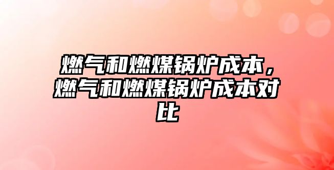 燃?xì)夂腿济哄仩t成本，燃?xì)夂腿济哄仩t成本對(duì)比