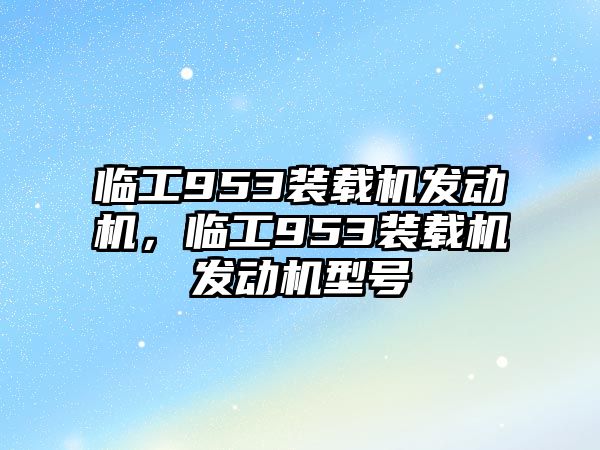 臨工953裝載機發(fā)動機，臨工953裝載機發(fā)動機型號