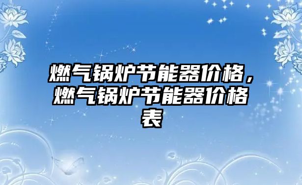 燃氣鍋爐節(jié)能器價格，燃氣鍋爐節(jié)能器價格表