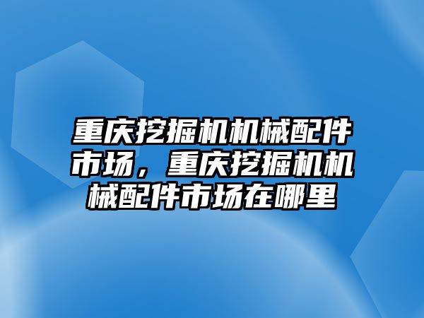 重慶挖掘機機械配件市場，重慶挖掘機機械配件市場在哪里