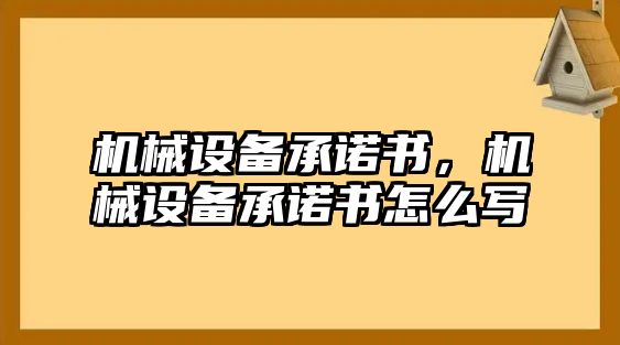 機(jī)械設(shè)備承諾書，機(jī)械設(shè)備承諾書怎么寫