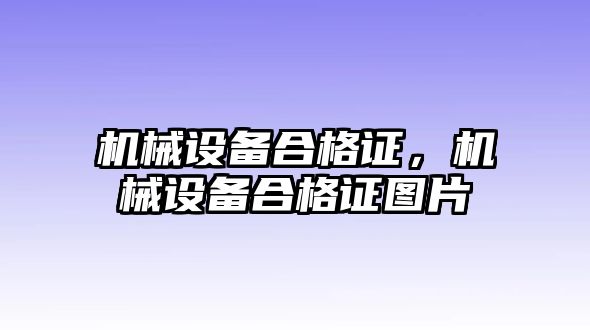 機(jī)械設(shè)備合格證，機(jī)械設(shè)備合格證圖片