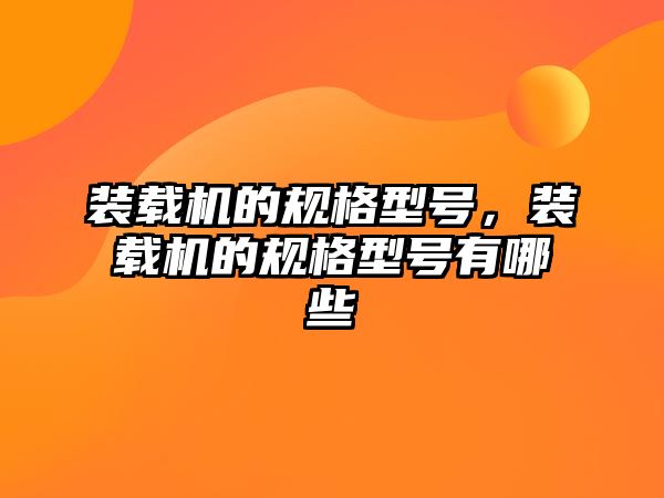 裝載機的規(guī)格型號，裝載機的規(guī)格型號有哪些