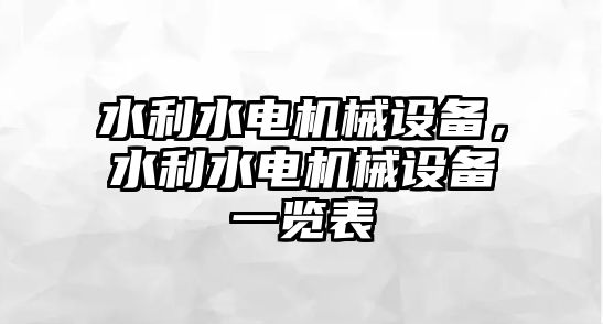 水利水電機(jī)械設(shè)備，水利水電機(jī)械設(shè)備一覽表