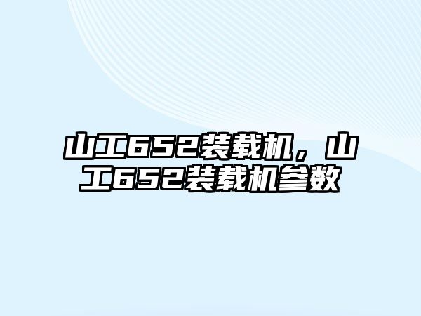 山工652裝載機，山工652裝載機參數(shù)