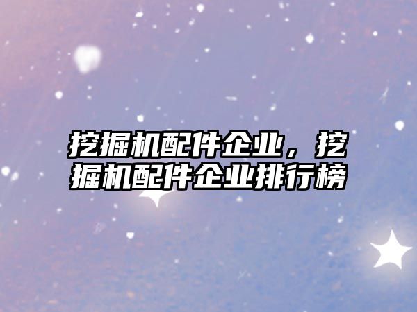 挖掘機配件企業(yè)，挖掘機配件企業(yè)排行榜