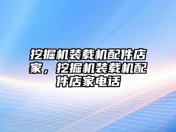 挖掘機(jī)裝載機(jī)配件店家，挖掘機(jī)裝載機(jī)配件店家電話