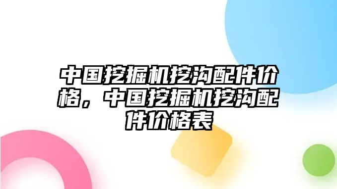 中國挖掘機(jī)挖溝配件價(jià)格，中國挖掘機(jī)挖溝配件價(jià)格表