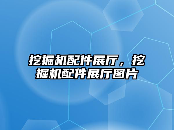 挖掘機配件展廳，挖掘機配件展廳圖片