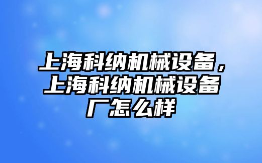 上?？萍{機(jī)械設(shè)備，上?？萍{機(jī)械設(shè)備廠怎么樣