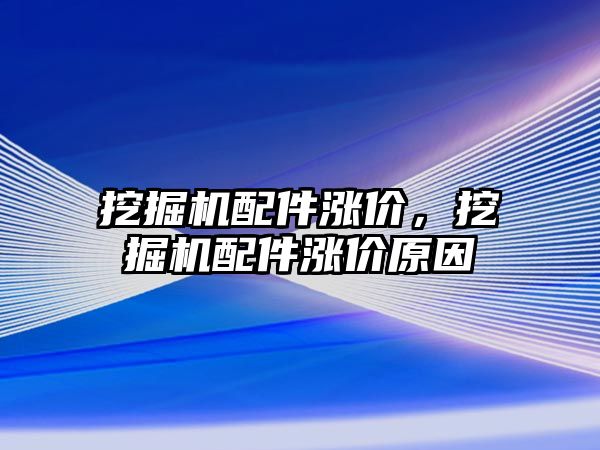 挖掘機配件漲價，挖掘機配件漲價原因