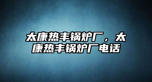 太康熱豐鍋爐廠，太康熱豐鍋爐廠電話