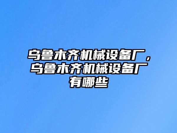 烏魯木齊機械設(shè)備廠，烏魯木齊機械設(shè)備廠有哪些