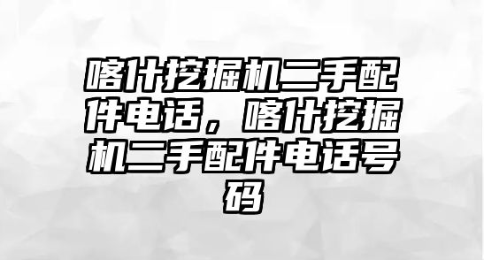 喀什挖掘機(jī)二手配件電話，喀什挖掘機(jī)二手配件電話號(hào)碼