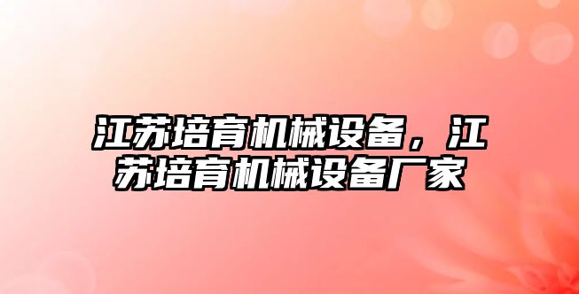 江蘇培育機械設備，江蘇培育機械設備廠家