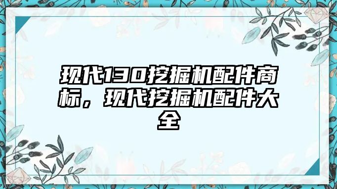 現(xiàn)代130挖掘機(jī)配件商標(biāo)，現(xiàn)代挖掘機(jī)配件大全