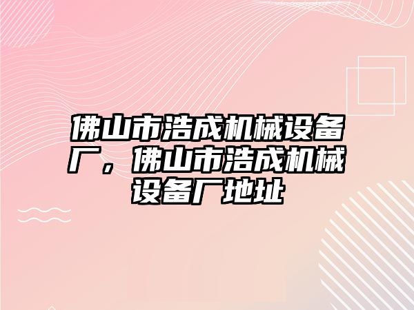 佛山市浩成機械設備廠，佛山市浩成機械設備廠地址