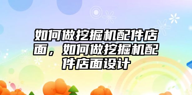 如何做挖掘機(jī)配件店面，如何做挖掘機(jī)配件店面設(shè)計(jì)