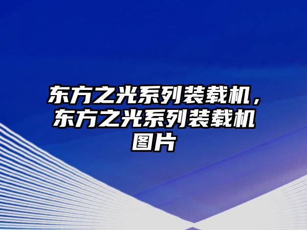 東方之光系列裝載機(jī)，東方之光系列裝載機(jī)圖片