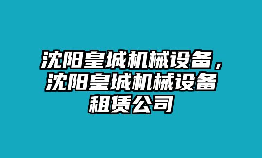 沈陽皇城機(jī)械設(shè)備，沈陽皇城機(jī)械設(shè)備租賃公司