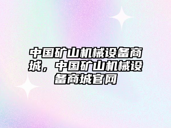 中國(guó)礦山機(jī)械設(shè)備商城，中國(guó)礦山機(jī)械設(shè)備商城官網(wǎng)