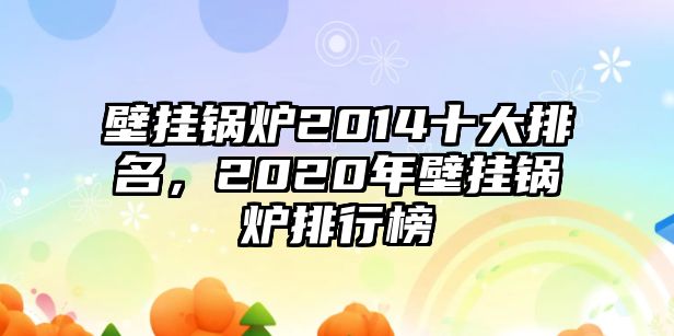 壁掛鍋爐2014十大排名，2020年壁掛鍋爐排行榜