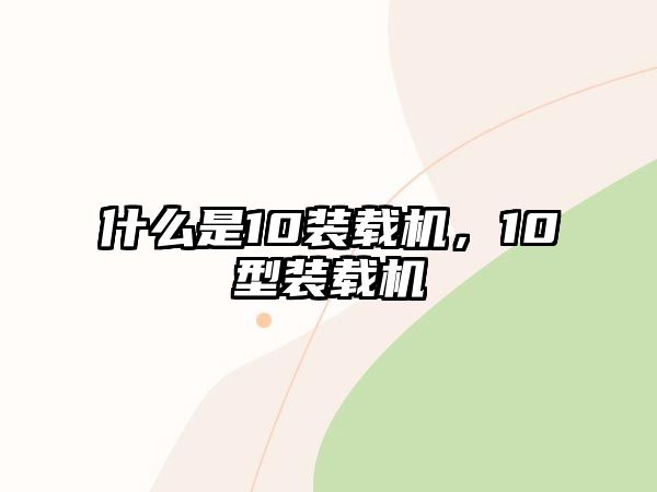 什么是10裝載機，10型裝載機