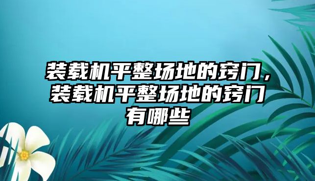 裝載機(jī)平整場(chǎng)地的竅門，裝載機(jī)平整場(chǎng)地的竅門有哪些