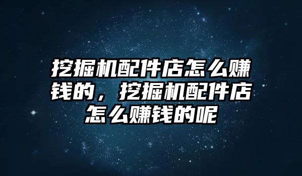 挖掘機配件店怎么賺錢的，挖掘機配件店怎么賺錢的呢