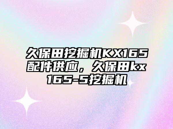 久保田挖掘機KX165配件供應，久保田kx165-5挖掘機