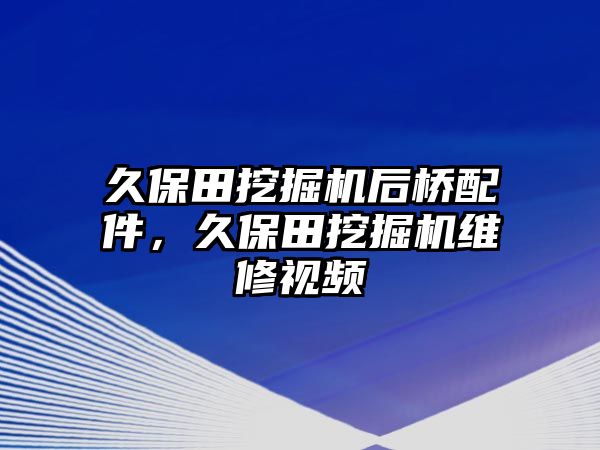 久保田挖掘機(jī)后橋配件，久保田挖掘機(jī)維修視頻