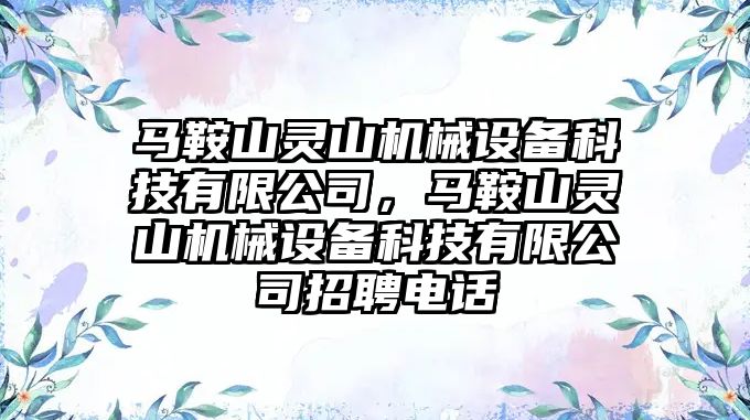 馬鞍山靈山機械設備科技有限公司，馬鞍山靈山機械設備科技有限公司招聘電話