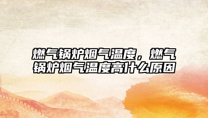 燃氣鍋爐煙氣溫度，燃氣鍋爐煙氣溫度高什么原因