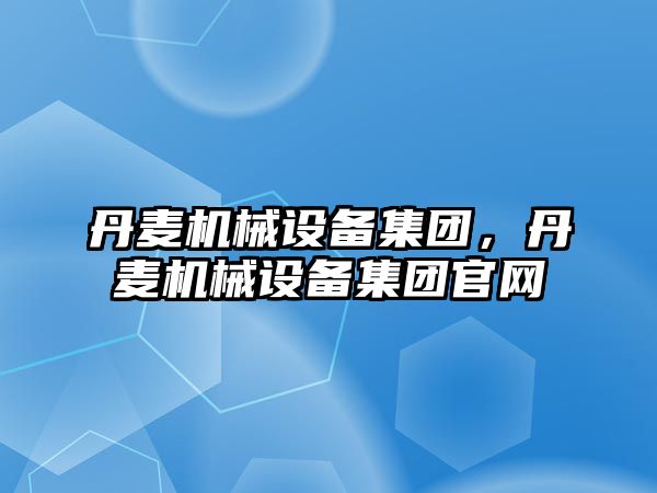 丹麥機械設備集團，丹麥機械設備集團官網(wǎng)