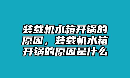 裝載機(jī)水箱開鍋的原因，裝載機(jī)水箱開鍋的原因是什么