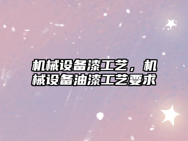 機械設備漆工藝，機械設備油漆工藝要求