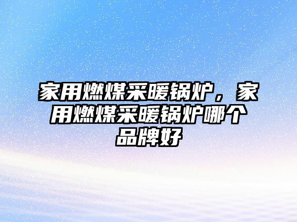 家用燃煤采暖鍋爐，家用燃煤采暖鍋爐哪個(gè)品牌好