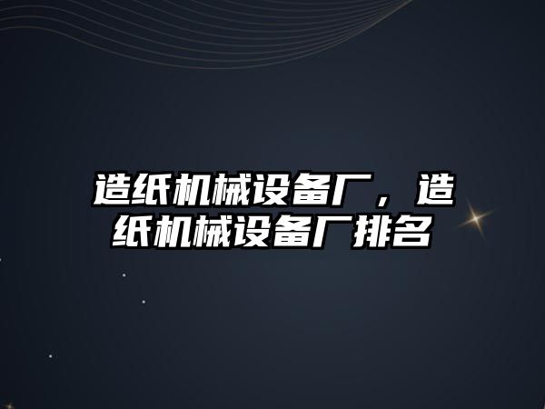 造紙機械設(shè)備廠，造紙機械設(shè)備廠排名