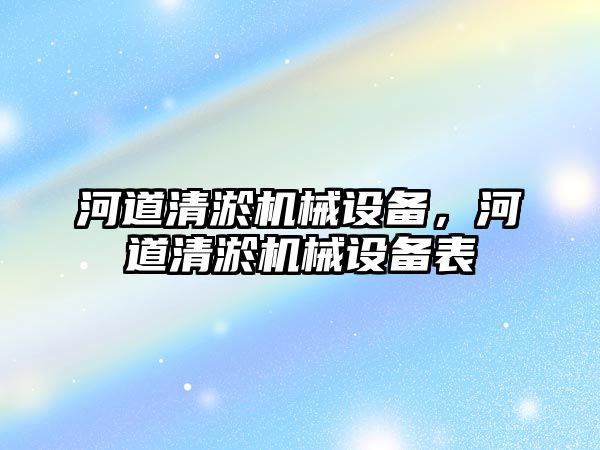 河道清淤機械設備，河道清淤機械設備表