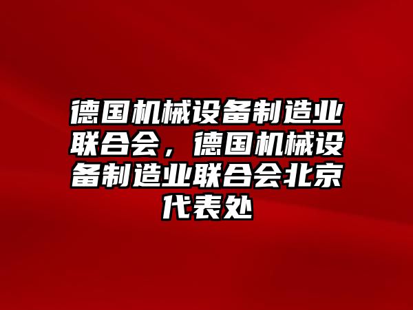 德國機(jī)械設(shè)備制造業(yè)聯(lián)合會(huì)，德國機(jī)械設(shè)備制造業(yè)聯(lián)合會(huì)北京代表處