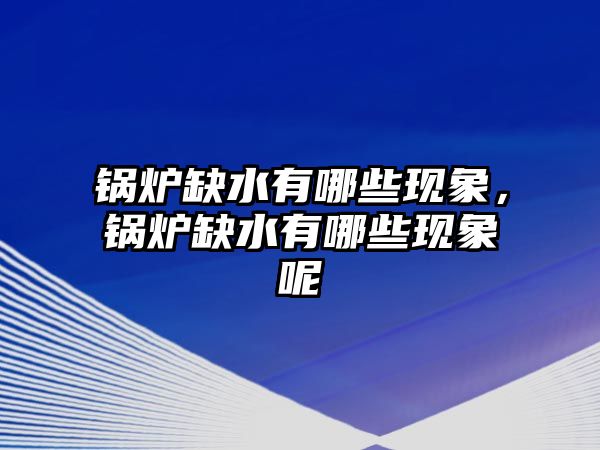 鍋爐缺水有哪些現(xiàn)象，鍋爐缺水有哪些現(xiàn)象呢